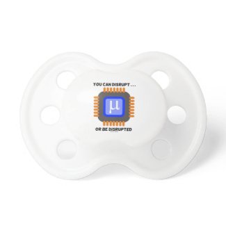 You Can Disrupt ... Or Be Disrupted Microprocessor Baby Pacifier