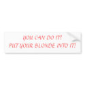 YOU CAN DO IT!PUT YOUR BLONDE INTO... - Customized bumper stickers by pasha4949 YOU CAN DO IT!PUT YOUR BLONDE INTO... - Customized bumper stickers