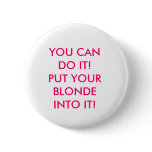 YOU CAN DO IT! PUT YOUR BLONDE INTO IT! BUTTON