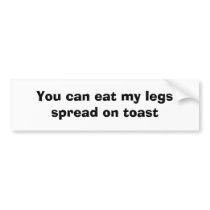 You can eat my legs spread on toast bumper stickers