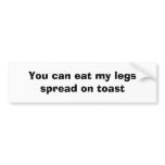 You can eat my legs spread on toast bumper sticker