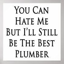You Can Hate Me But I'll Still Be The Best Plumber Print