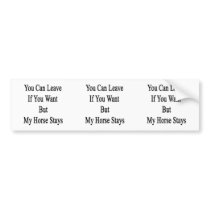 You Can Leave If You Want But My Horse Stays Bumper Stickers