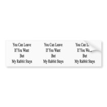 You Can Leave If You Want But My Rabbit Stays Bumper Stickers