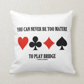 You Can Never Be Too Mature To Play Bridge Pillow