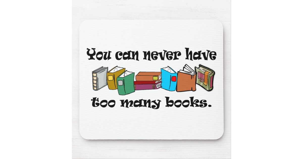 You can never have too many books tshirts. mouse pad Zazzle