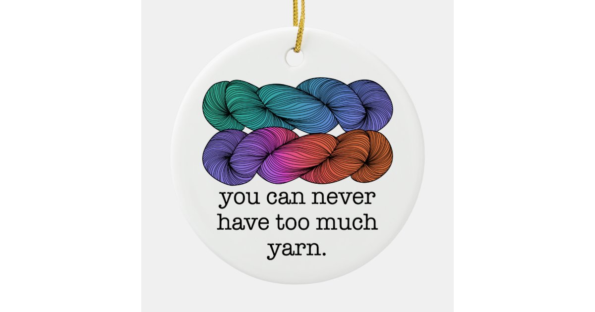 You Can Never Have Too Much Yarn Funny Knitting Ceramic Ornament Zazzle