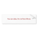 You can relax, I'm not from illinois bumper stickers by crocky66 You can relax, I'm not from illinois bumper stickers