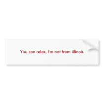 You can relax, I'm not from illinois bumper stickers