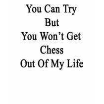 You Can Try But You Won't Get Chess Out Of My Life Tshirts