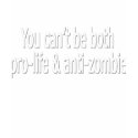You can't be both pro-life and anti-zombie t-shirts by Dynomoose You can't be both pro-life and anti-zombie t-shirts