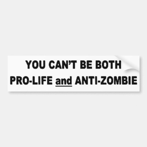 You Can't Be Pro-Life And Anti-Zombie Bumper Sticker