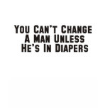You can't change a man unless he's in diapers shirts