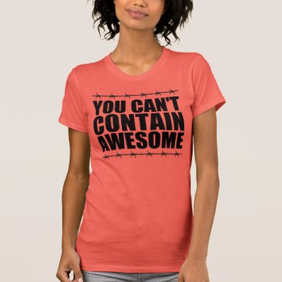 YOU CAN&#39;T CONTAIN AWESOME SHIRTS