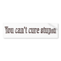 You can't cure stupid bumper stickers