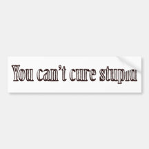 You can't cure stupid bumper stickers