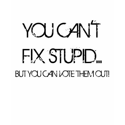 YOU CAN'T FIX STUPID..., BUT YOU CAN VOTE THEM ... T-SHIRTS by kehako