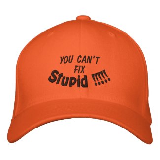 YOU CAN'T, FIX, Stupid !!!!! embroideredhat