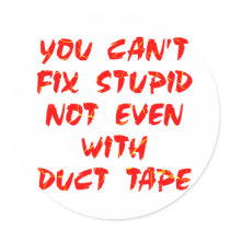 You Can't Fix Stupid Not Even With Duct Tape Round Sticker