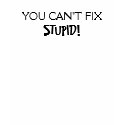 YOU CAN'T FIX STUPID! t-shirts