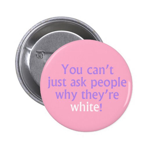 You Can T Just Ask People Why They Re White Buttons Zazzle