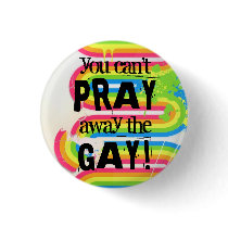 You can't pray away the gay... buttons