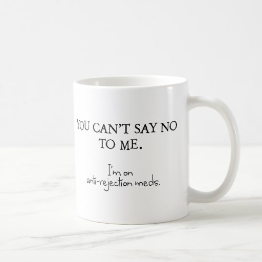 You Can T Say No To Me I M On Anti Rejection Meds Coffee Mug Zazzle