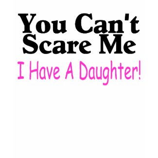 You Can't Scare Me I Have A Daughter shirt