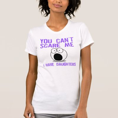 You can&#39;t scare me, I have daughters T-shirt