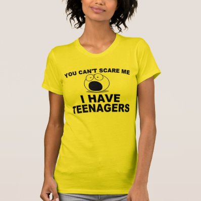 You can&#39;t scare me, I have teenagers Shirt