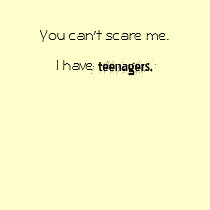 You can't scare me, I have teenagers. t-shirts