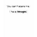 You can't scare me, I have teenagers. t-shirts