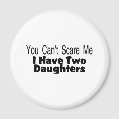 You Cant Scare Me I Have Two Daughters (2) Refrigerator Magnet