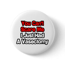 You Can't Scare Me...Just Had A Vasectomy Pinback Button