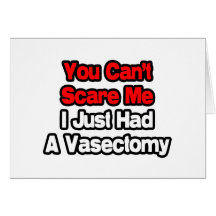 You Can't Scare Me...Just Had A Vasectomy Greeting Cards