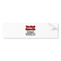 You Can't Scare Me...Teacher bumper stickers