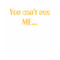 You can't see ME... t-shirts