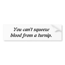 You can't squeeze blood from a turnip bumper sticker