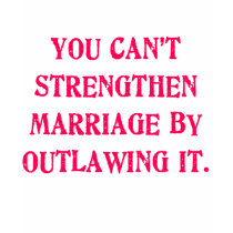 You Can't Strengthen Marriage by Outlawing It Tees t-shirts by Scarebaby You Can't Strengthen Marriage by Outlawing It Tees t-shirts