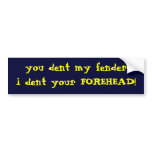 you dent my fenderi dent your FOREHEAD! Bumper Stickers