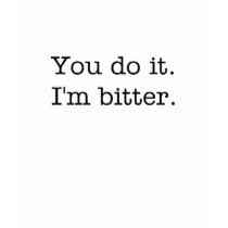you do it. i'm bitter. t-shirts