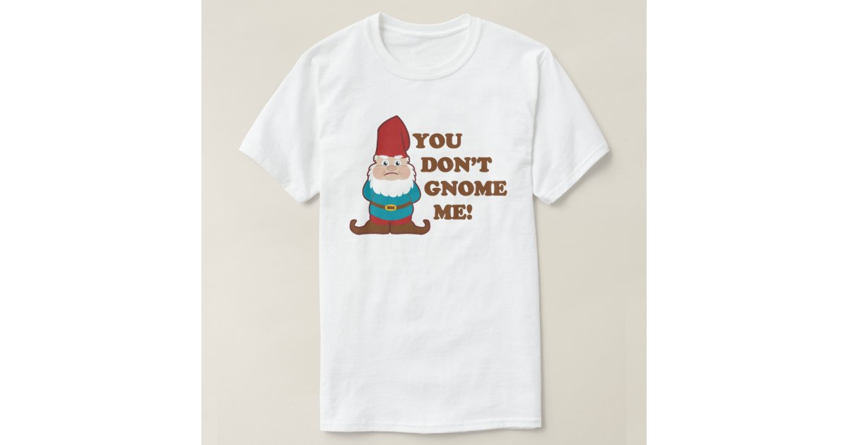 you dont gnome me shirt