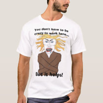 You don't have to be  crazy to work here... t-shirts