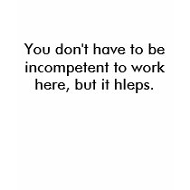 You don't have to be incompetent to work here, ... t-shirts by zedcon1 You don't have to be incompetent to work here, ... t-shirts