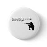 You Don't Have To Be Straight To Shoot Straight Pinback Button