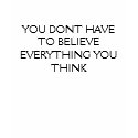 YOU DONT HAVE TO BELIEVE EVERYTHING YOU THINK t-shirts