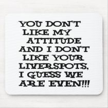 You don't like my attitude... and I don't like mousepads