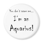 You don't scare me...Aquarius Fridge Magnets