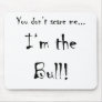 You don't scare me...Bull
