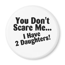 You Dont Scare Me I Have 2 Daughters Fridge Magnets